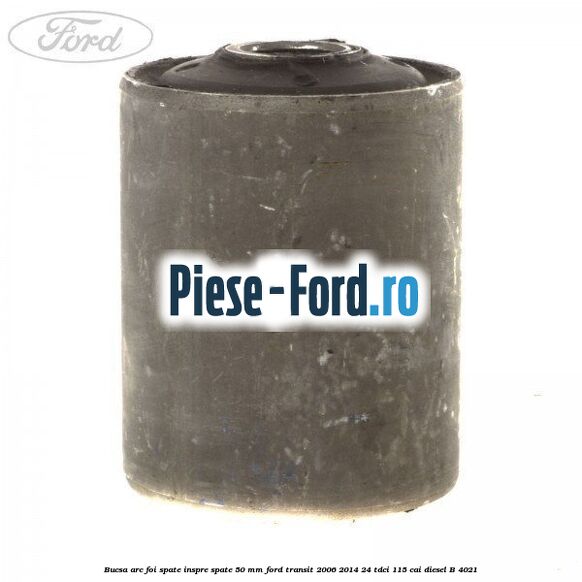 Bucsa arc foi spate inspre spate 50 MM Ford Transit 2006-2014 2.4 TDCi 115 cai #E1A38B9F51 Bucsa arc foi spate inspre spate 50 MM Ford Transit 2006-2014 2.4 TDCi 115 cai #E1A38B9F51